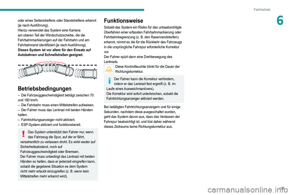 PEUGEOT 2008 2021 Betriebsanleitungen (in German) 125
Fahrbetrieb
6oder eines Seitenstreifens oder Standstreifens erkennt
(je nach Ausführung).
Hierzu verwendet das System eine Kamera
am oberen Teil der Windschutzscheibe, die die
Fahrbahnmarkier PEUGEOT 2008 2021 Betriebsanleitungen (in German) 125
Fahrbetrieb
6oder eines Seitenstreifens oder Standstreifens erkennt
(je nach Ausführung).
Hierzu verwendet das System eine Kamera
am oberen Teil der Windschutzscheibe, die die
Fahrbahnmarkier