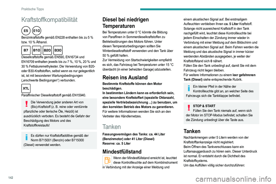 PEUGEOT 2008 2021 Betriebsanleitungen (in German) 142
Praktische Tipps
Kraftstoffkompatibilität
Benzinkraftstoffe gemäß EN228 enthalten bis zu 5 %
bzw . 10 % Äthanol.
Dieselkraftstoffe gemäß EN590, EN16734 und
EN16709 enthalten jeweils PEUGEOT 2008 2021 Betriebsanleitungen (in German) 142
Praktische Tipps
Kraftstoffkompatibilität
Benzinkraftstoffe gemäß EN228 enthalten bis zu 5 %
bzw . 10 % Äthanol.
Dieselkraftstoffe gemäß EN590, EN16734 und
EN16709 enthalten jeweils