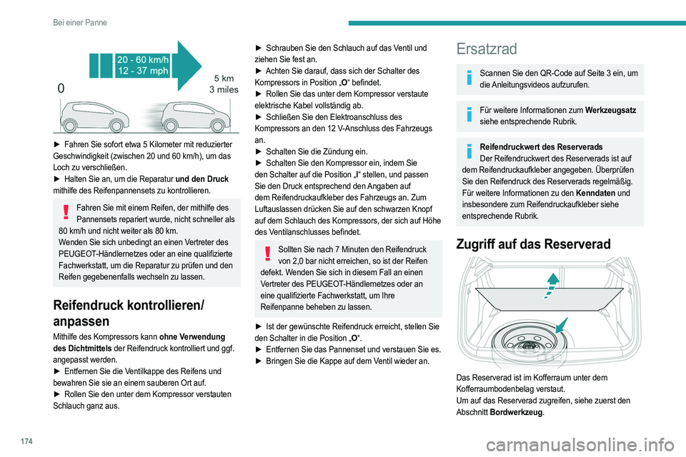PEUGEOT 2008 2021 Betriebsanleitungen (in German) 174
Bei einer Panne
► Fahren Sie sofort etwa 5 Kilometer mit reduzierter
Geschwindigkeit (zwischen 20 und 60 km/h), um das
Loch zu verschließen.
►
Halten Sie an, um die Reparatur
und d PEUGEOT 2008 2021 Betriebsanleitungen (in German) 174
Bei einer Panne
► Fahren Sie sofort etwa 5 Kilometer mit reduzierter
Geschwindigkeit (zwischen 20 und 60 km/h), um das
Loch zu verschließen.
►
Halten Sie an, um die Reparatur
und d