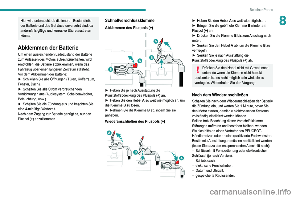 PEUGEOT 2008 2021 Betriebsanleitungen (in German) 183
Bei einer Panne
8Hier wird untersucht, ob die inneren Bestandteile
der Batterie und das Gehäuse unversehrt sind, da
andernfalls giftige und korrosive Säure austreten
könnte.
Abklemmen der Ba PEUGEOT 2008 2021 Betriebsanleitungen (in German) 183
Bei einer Panne
8Hier wird untersucht, ob die inneren Bestandteile
der Batterie und das Gehäuse unversehrt sind, da
andernfalls giftige und korrosive Säure austreten
könnte.
Abklemmen der Ba