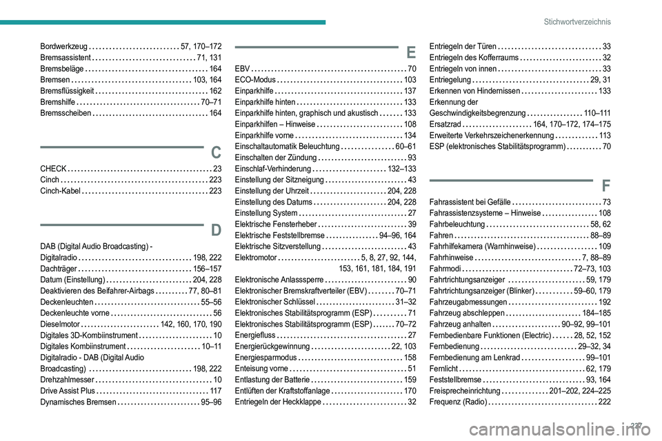 PEUGEOT 2008 2021 Betriebsanleitungen (in German) 237
Stichwortverzeichnis
Bordwerkzeug 57, 170–172
Bremsassistent
71, 131
Bremsbeläge
164
Bremsen
103, 164
Bremsflüssigkeit
162
Bremshilfe
70–71
Bremsscheiben
16 PEUGEOT 2008 2021 Betriebsanleitungen (in German) 237
Stichwortverzeichnis
Bordwerkzeug 57, 170–172
Bremsassistent
71, 131
Bremsbeläge
164
Bremsen
103, 164
Bremsflüssigkeit
162
Bremshilfe
70–71
Bremsscheiben
16