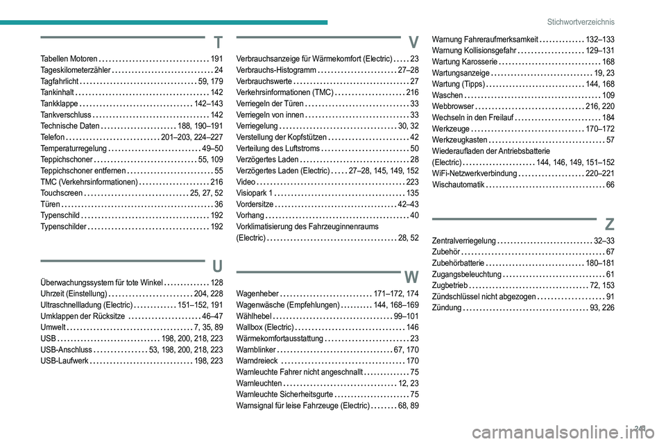 PEUGEOT 2008 2021 Betriebsanleitungen (in German) 241
Stichwortverzeichnis
T
Tabellen Motoren 191
Tageskilometerzähler
24
Tagfahrlicht
59, 179
Tankinhalt
142
Tankklappe
142–143
Tankverschluss
142
Technische Daten
1 PEUGEOT 2008 2021 Betriebsanleitungen (in German) 241
Stichwortverzeichnis
T
Tabellen Motoren 191
Tageskilometerzähler
24
Tagfahrlicht
59, 179
Tankinhalt
142
Tankklappe
142–143
Tankverschluss
142
Technische Daten
1
