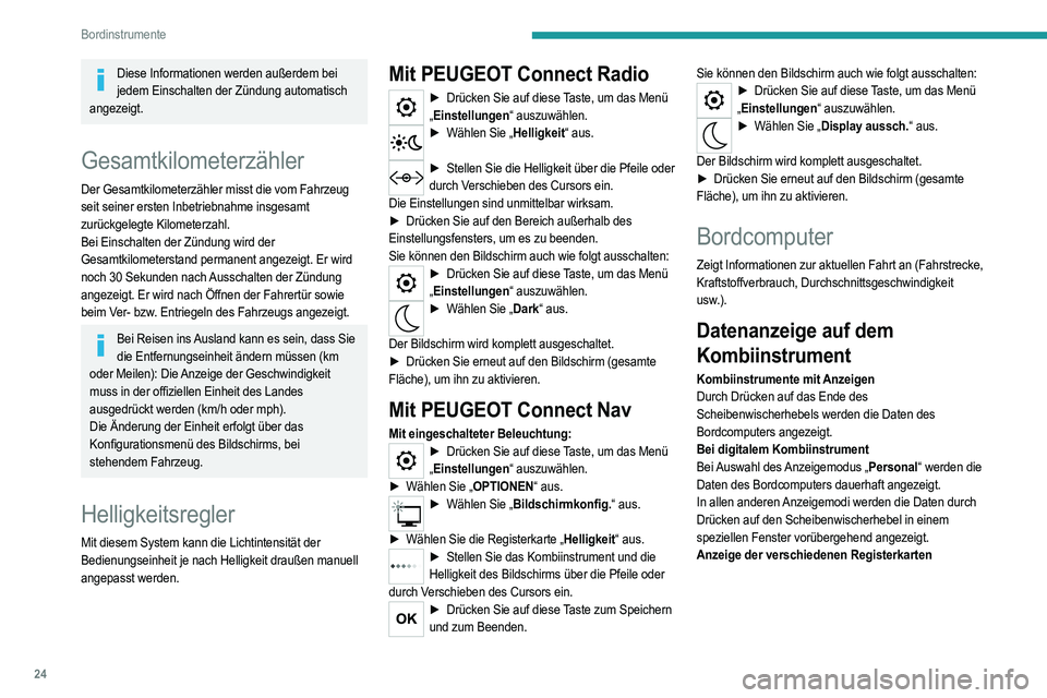 PEUGEOT 2008 2021  Betriebsanleitungen (in German) 24
Bordinstrumente
Diese Informationen werden außerdem bei jedem Einschalten der Zündung automatisch 
angezeigt.
Gesamtkilometerzähler
Der Gesamtkilometerzähler misst die vom Fahrzeug 
seit seiner