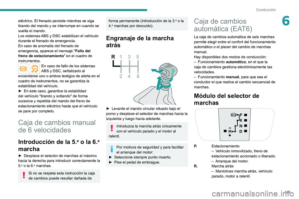 PEUGEOT 2008 2021  Manual del propietario (in Spanish) 101
Conducción
6eléctrico. El frenado persiste mientras se siga 
tirando del mando y se interrumpe en cuando se 
suelta el mando.
Los sistemas ABS y DSC estabilizan el vehículo 
durante el frenado 