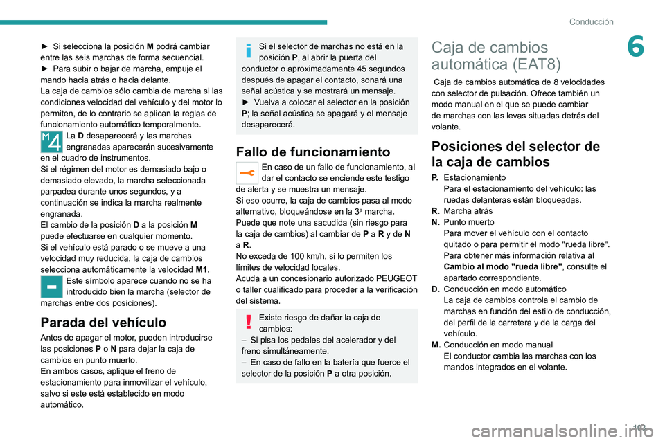 PEUGEOT 2008 2021  Manual del propietario (in Spanish) 103
Conducción
6► Si selecciona la posición M  podrá cambiar 
entre las seis marchas de forma secuencial.
►
 
Para subir o bajar de marcha, empuje el 
mando hacia atrás o hacia delante.
La caj