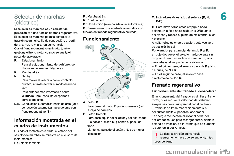 PEUGEOT 2008 2021  Manual del propietario (in Spanish) 107
Conducción
6Selector de marchas 
(eléctrico)
El selector de marchas es un selector de 
pulsación con una función de freno regenerativo.
El selector de marchas permite controlar la 
tracción s