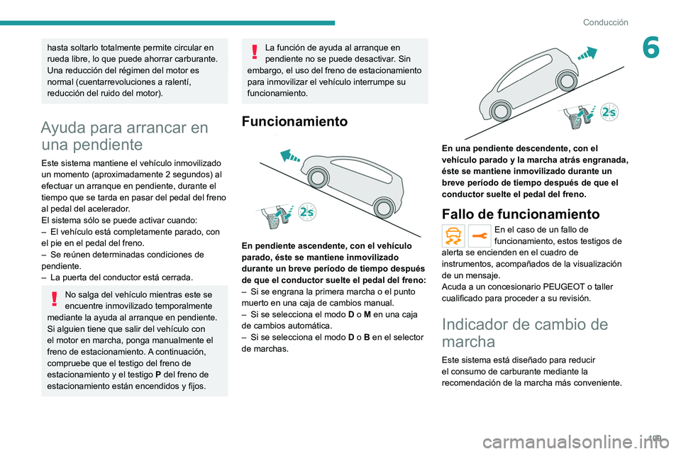 PEUGEOT 2008 2021  Manual del propietario (in Spanish) 109
Conducción
6hasta soltarlo totalmente permite circular en 
rueda libre, lo que puede ahorrar carburante.
Una reducción del régimen del motor es 
normal (cuentarrevoluciones a ralentí, 
reducci
