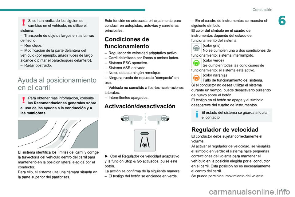 PEUGEOT 2008 2021  Manual del propietario (in Spanish) 127
Conducción
6Si se han realizado los siguientes 
cambios en el vehículo, no utilice el 
sistema:
–
 
T

ransporte de objetos largos en las barras 
del techo.
–
 
Remolque.
–
 
Modificación