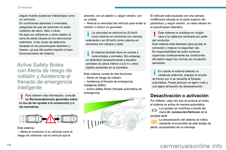 PEUGEOT 2008 2021  Manual del propietario (in Spanish) 136
Conducción
ángulo muerto puede ser interpretada como 
un vehículo).
En condiciones adversas o invernales, 
asegúrese de que los sensores no estén 
cubiertos de barro, hielo o nieve.
No tape c