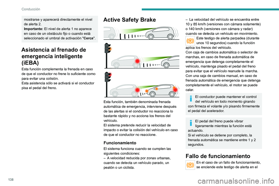 PEUGEOT 2008 2021  Manual del propietario (in Spanish) 138
Conducción
mostrarse y aparecerá directamente el nivel 
de alerta 2.
Importante: El nivel de alerta 1 no aparece 
en caso de un obstáculo fijo o cuando está 
seleccionado el umbral de activaci