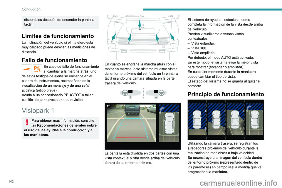 PEUGEOT 2008 2021  Manual del propietario (in Spanish) 142
Conducción
disponibles después de encender la pantalla 
táctil.
Límites de funcionamiento
La inclinación del vehículo si el maletero está 
muy cargado puede desviar las mediciones de 
dista