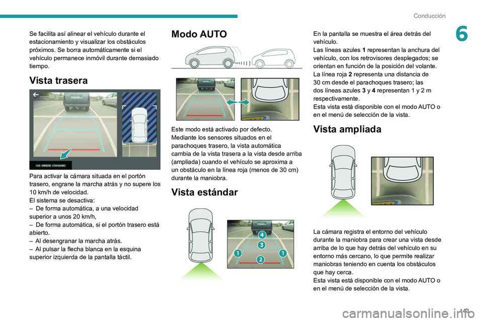 PEUGEOT 2008 2021  Manual del propietario (in Spanish) 143
Conducción
6Se facilita así alinear el vehículo durante el 
estacionamiento y visualizar los obstáculos 
próximos. Se borra automáticamente si el 
vehículo permanece inmóvil durante demasi