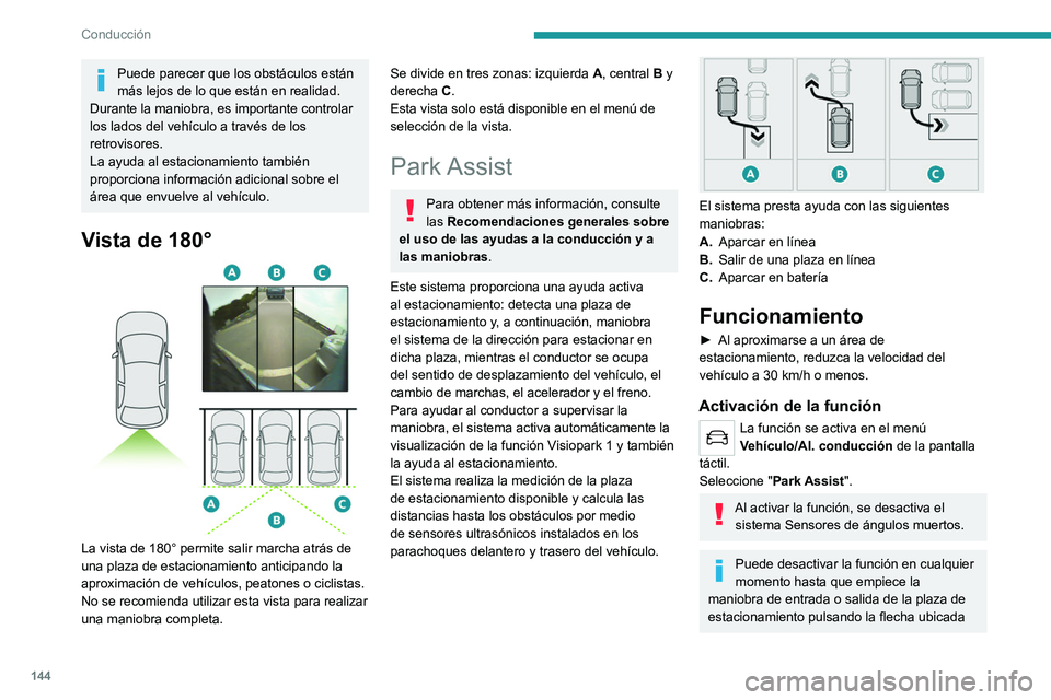 PEUGEOT 2008 2021  Manual del propietario (in Spanish) 144
Conducción
Puede parecer que los obstáculos están 
más lejos de lo que están en realidad.
Durante la maniobra, es importante controlar 
los lados del vehículo a través de los 
retrovisores.
