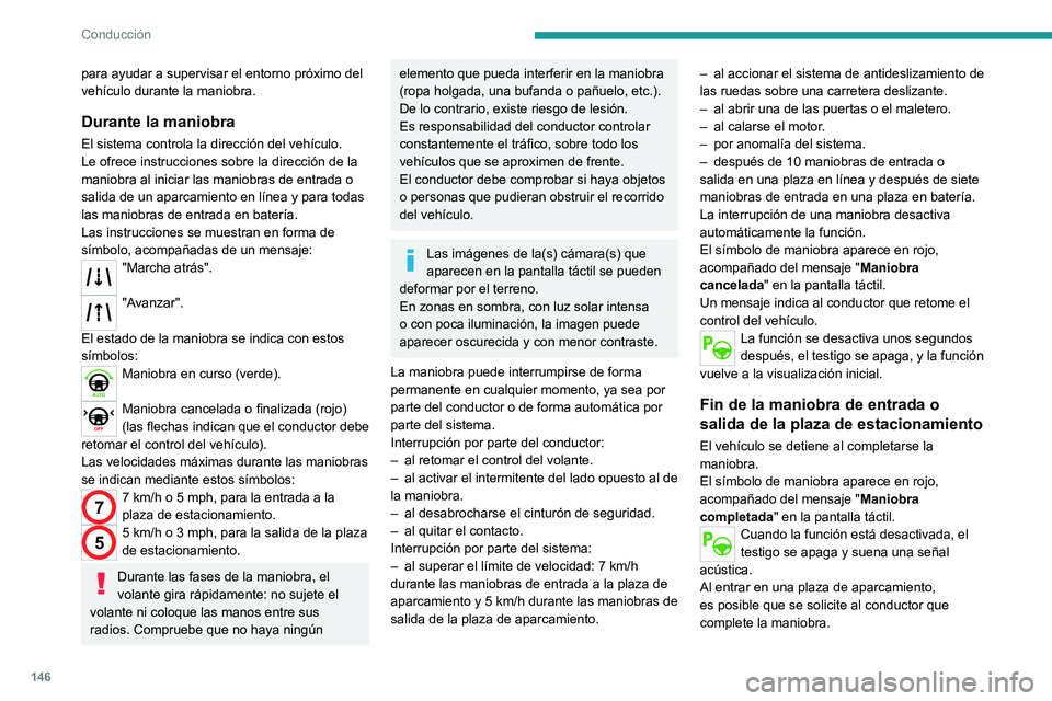 PEUGEOT 2008 2021  Manual del propietario (in Spanish) 146
Conducción
para ayudar a supervisar el entorno próximo del 
vehículo durante la maniobra.
Durante la maniobra
El sistema controla la dirección del vehículo.  
Le ofrece instrucciones sobre la