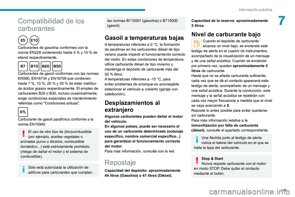 PEUGEOT 2008 2021  Manual del propietario (in Spanish)  
 
149
Información práctica
7
 
 
Compatibilidad de los 
carburantes
  
Carburantes de gasolina conformes con la 
norma EN228 conteniendo hasta 5  % y 10   % de 
etanol respectivamente.
  
Carburan