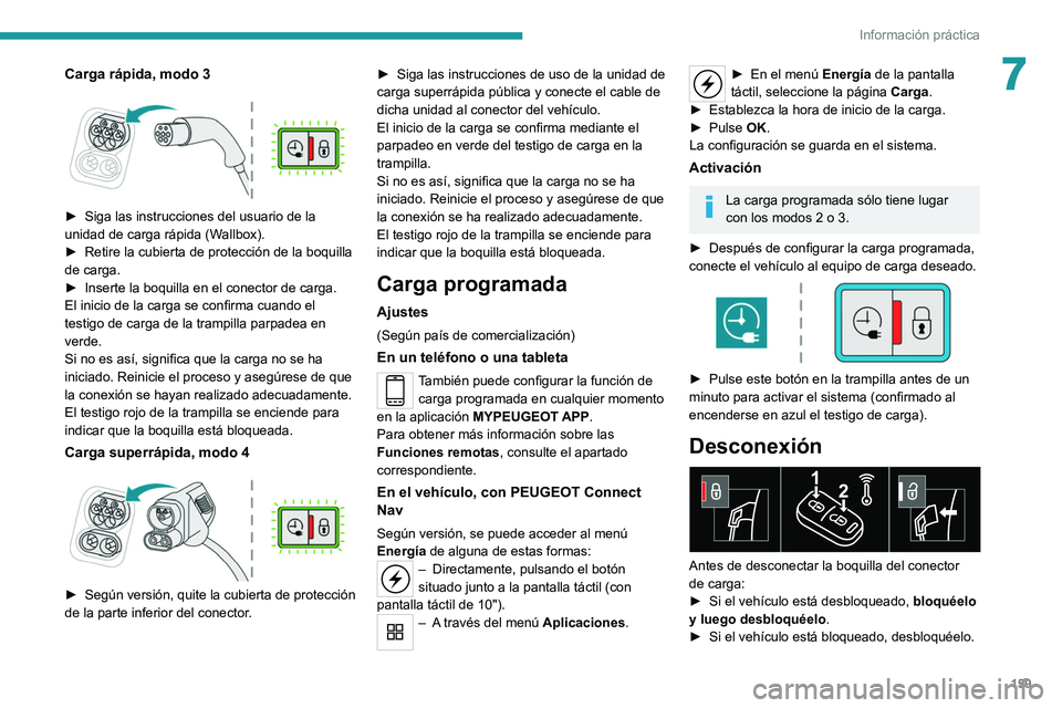 PEUGEOT 2008 2021  Manual del propietario (in Spanish) 159
Información práctica
7Carga rápida, modo 3 
 
► Siga las instrucciones del usuario de la 
unidad de carga rápida (W allbox).
►
 
Retire la cubierta de protección de la boquilla 
de carga.