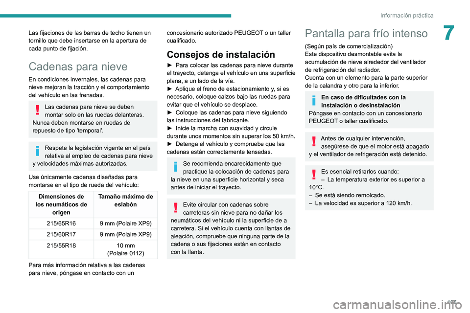 PEUGEOT 2008 2021  Manual del propietario (in Spanish) 165
Información práctica
7Las fijaciones de las barras de techo tienen un 
tornillo que debe insertarse en la apertura de 
cada punto de fijación.
Cadenas para nieve
En condiciones invernales, las 