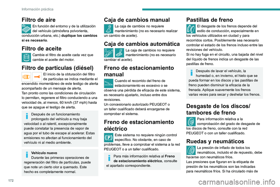 PEUGEOT 2008 2021  Manual del propietario (in Spanish) 172
Información práctica
Filtro de aire
En función del entorno y de la utilización 
del vehículo (atmósfera polvorienta, 
conducción urbana, etc.)  duplique los cambios 
si es necesario.
Filtro