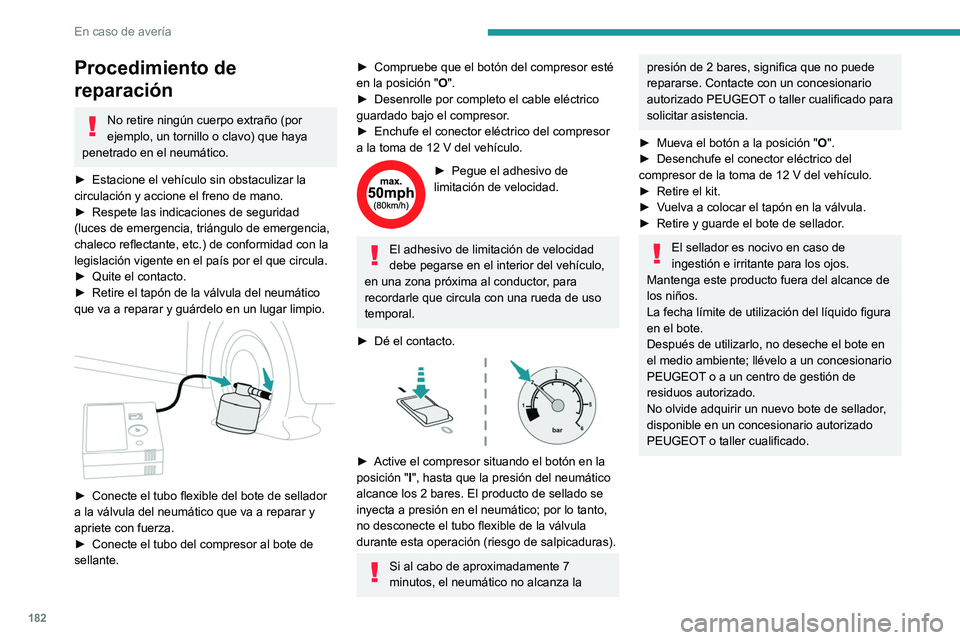 PEUGEOT 2008 2021  Manual del propietario (in Spanish) 182
En caso de avería
Procedimiento de 
reparación
No retire ningún cuerpo extraño (por 
ejemplo, un tornillo o clavo) que haya 
penetrado en el neumático.
►
 
Estacione el vehículo sin obstac