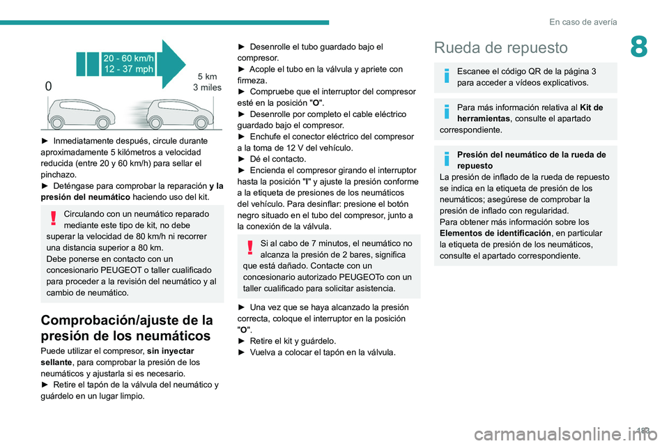 PEUGEOT 2008 2021  Manual del propietario (in Spanish) 183
En caso de avería
8
 
► Inmediatamente después, circule durante 
aproximadamente 5 kilómetros a velocidad 
reducida (entre 20 y 60
  km/h) para sellar el 
pinchazo.
►
 
Deténgase para comp