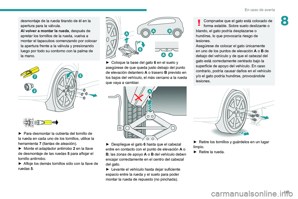 PEUGEOT 2008 2021  Manual del propietario (in Spanish) 185
En caso de avería
8desmontaje de la rueda tirando de él en la 
apertura para la válvula.
Al volver a montar la rueda, después de 
apretar los tornillos de la rueda, vuelva a 
montar el tapacub