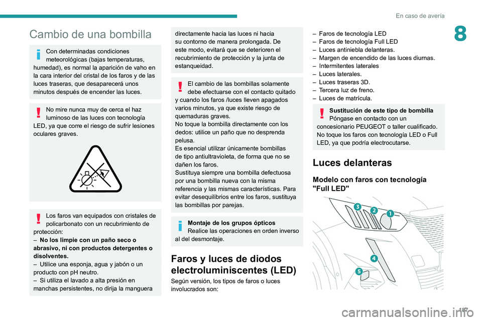 PEUGEOT 2008 2021  Manual del propietario (in Spanish) 187
En caso de avería
8Cambio de una bombilla
Con determinadas condiciones 
meteorológicas (bajas temperaturas, 
humedad), es normal la aparición de vaho en 
la cara interior del cristal de los far