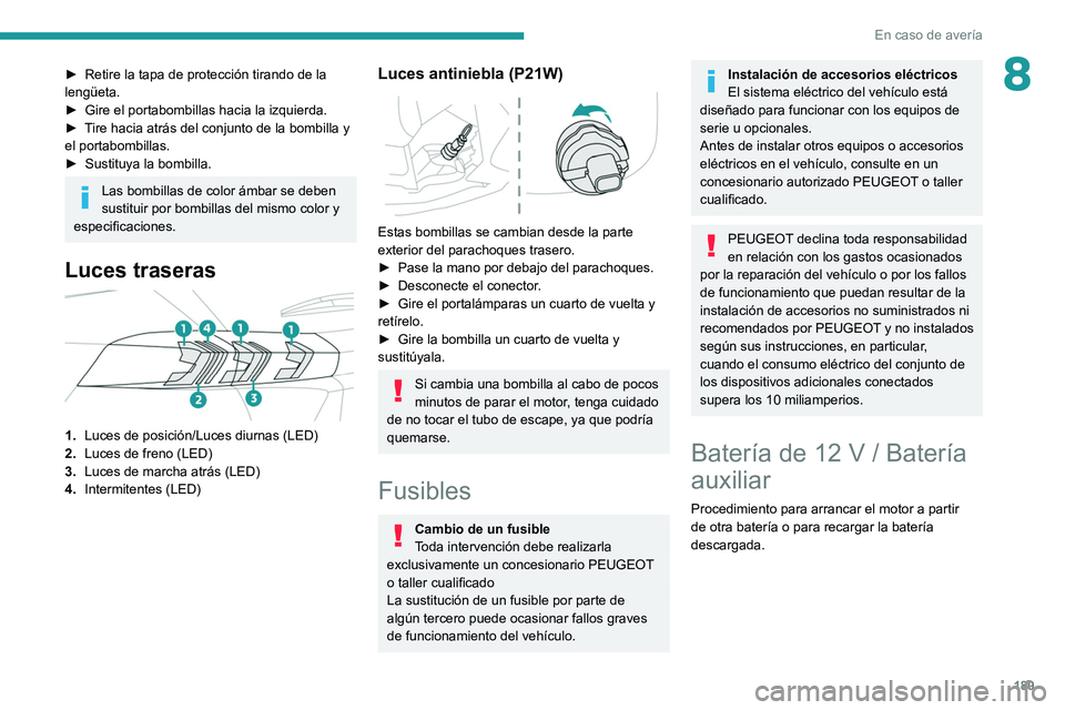 PEUGEOT 2008 2021  Manual del propietario (in Spanish) 189
En caso de avería
8► Retire la tapa de protección tirando de la 
lengüeta.
►
 
Gire el portabombillas hacia la izquierda.
►

 
T
 ire hacia atrás del conjunto de la bombilla y 
el portab