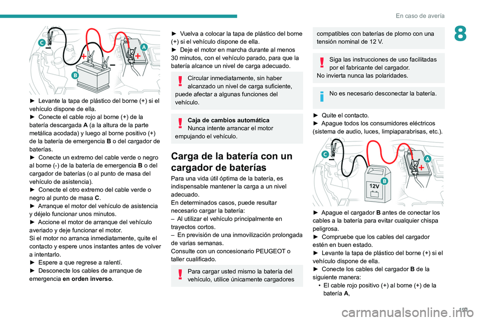PEUGEOT 2008 2021  Manual del propietario (in Spanish) 191
En caso de avería
8
 
► Levante la tapa de plástico del borne (+) si el 
vehículo dispone de ella.
►
 
Conecte el cable rojo al borne (+) de la 
batería descargada

 
A
  (a la altura de l