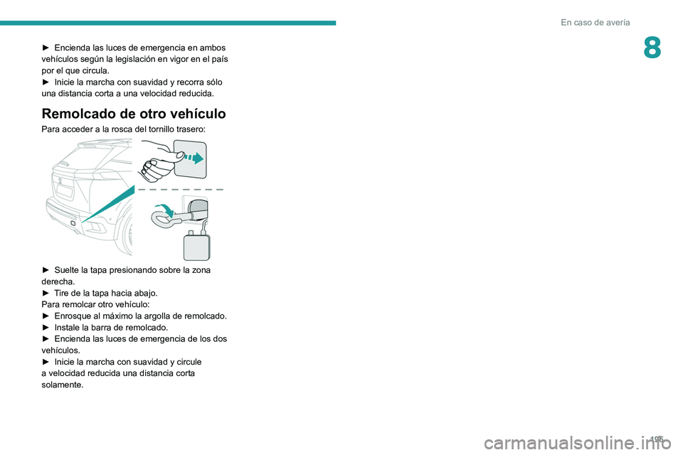PEUGEOT 2008 2021  Manual del propietario (in Spanish) 195
En caso de avería
8► Encienda las luces de emergencia en ambos 
vehículos según la legislación en vigor en el país 
por el que circula.
►
 
Inicie la marcha con suavidad y recorra sólo 
