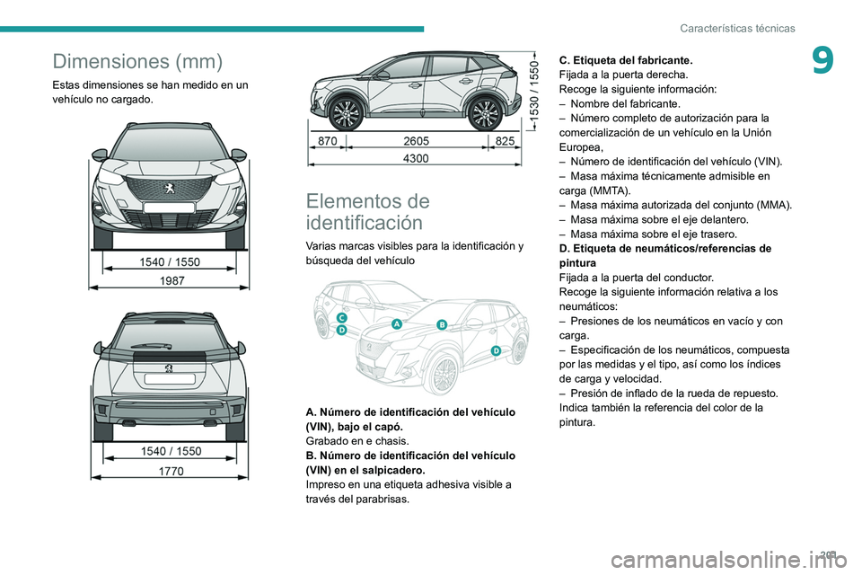 PEUGEOT 2008 2021  Manual del propietario (in Spanish) 201
Características técnicas
9Dimensiones (mm)
Estas dimensiones se han medido en un 
vehículo no cargado.
 
 
 
 
 
 
Elementos de 
identificación
Varias marcas visibles para la identificación y