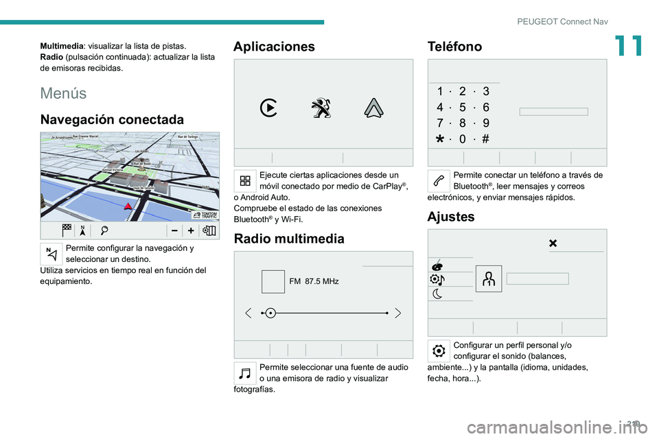 PEUGEOT 2008 2021  Manual del propietario (in Spanish) 219
PEUGEOT Connect Nav
11Multimedia: visualizar la lista de pistas.
Radio (pulsación continuada): actualizar la lista 
de emisoras recibidas.
Menús
Navegación conectada 
 
Permite configurar la na
