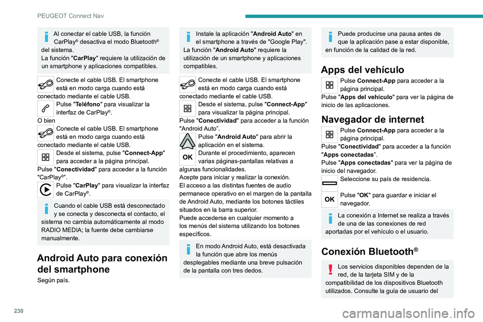 PEUGEOT 2008 2021  Manual del propietario (in Spanish) 230
PEUGEOT Connect Nav
Al conectar el cable USB, la función CarPlay® desactiva el modo Bluetooth® 
del sistema.
La función " CarPlay" requiere la utilización de 
un smartphone y aplicaci