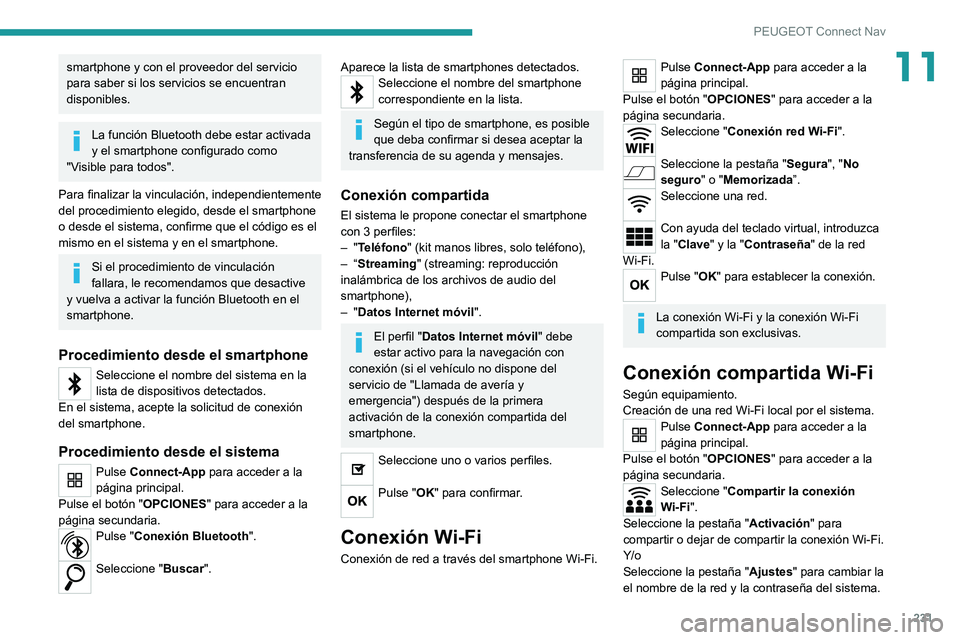 PEUGEOT 2008 2021  Manual del propietario (in Spanish) 231
PEUGEOT Connect Nav
11smartphone y con el proveedor del servicio 
para saber si los servicios se encuentran 
disponibles.
La función Bluetooth debe estar activada 
y el smartphone configurado com