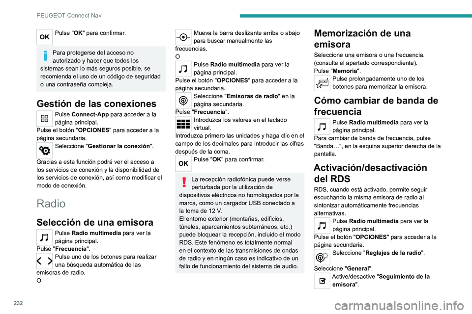PEUGEOT 2008 2021  Manual del propietario (in Spanish) 232
PEUGEOT Connect Nav
Pulse "OK" para confirmar. 
Para protegerse del acceso no 
autorizado y hacer que todos los 
sistemas sean lo más seguros posible, se 
recomienda el uso de un código 