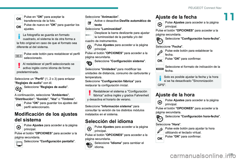 PEUGEOT 2008 2021  Manual del propietario (in Spanish) 239
PEUGEOT Connect Nav
11Pulse en "OK" para aceptar la 
transferencia de la foto.
Pulse de nuevo en "OK" para guardar los 
ajustes.
La fotografía se guarda en formato 
cuadrado, el s