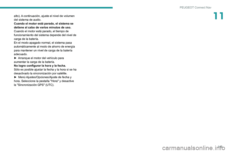PEUGEOT 2008 2021  Manual del propietario (in Spanish) 243
PEUGEOT Connect Nav
11alto). A continuación, ajuste el nivel de volumen 
del sistema de audio.
Cuando el motor está parado, el sistema se 
detiene al cabo de varios minutos de uso.
Cuando el mot
