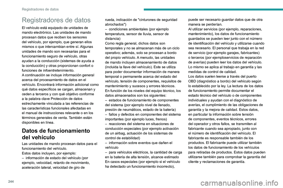PEUGEOT 2008 2021  Manual del propietario (in Spanish) 244
Registradores de datos
Registradores de datos
El vehículo está equipado de unidades de 
mando electrónico. Las unidades de mando 
procesan datos que reciben los sensores 
del vehículo, por eje