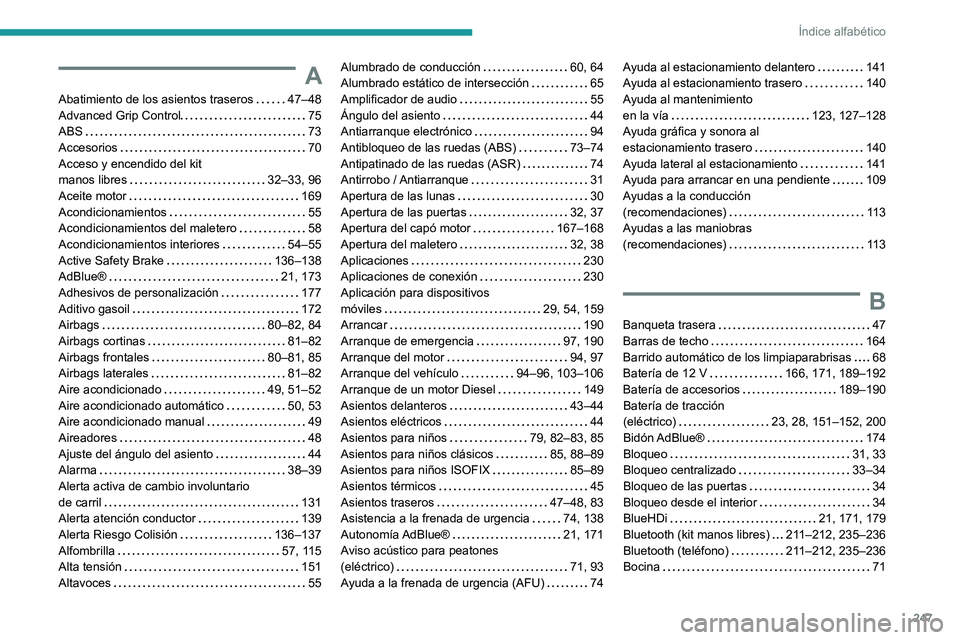 PEUGEOT 2008 2021  Manual del propietario (in Spanish) 247
Índice alfabético
A
Abatimiento de los asientos traseros     47–48
Advanced Grip Control   
75
ABS
    
73
Accesorios
    
70
Acceso y encendido del kit  
manos libres
    
32–33, 96
Aceite 