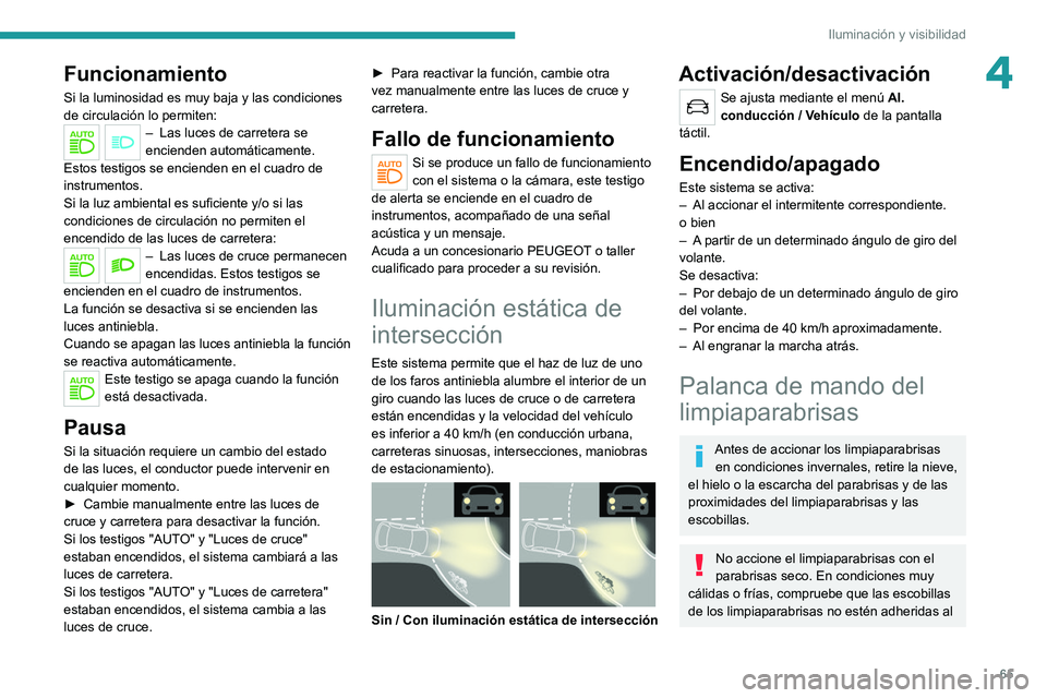 PEUGEOT 2008 2021  Manual del propietario (in Spanish) 65
Iluminación y visibilidad
4Funcionamiento
Si la luminosidad es muy baja y las condiciones 
de circulación lo permiten:
– Las luces de carretera se 
encienden automáticamente. 
Estos testigos s