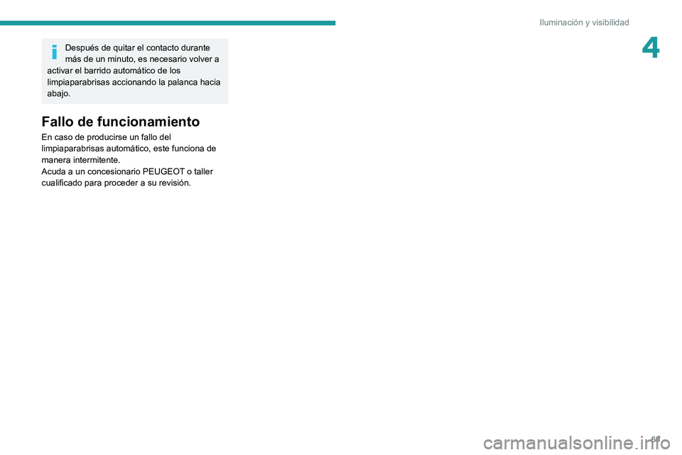 PEUGEOT 2008 2021  Manual del propietario (in Spanish) 69
Iluminación y visibilidad
4Después de quitar el contacto durante 
más de un minuto, es necesario volver a 
activar el barrido automático de los 
limpiaparabrisas accionando la palanca hacia 
ab