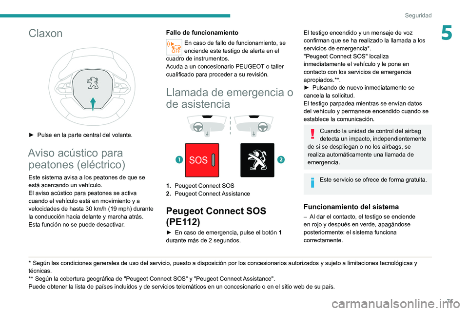 PEUGEOT 2008 2021  Manual del propietario (in Spanish) 71
Seguridad
5Claxon 
 
► Pulse en la parte central del volante.
Aviso acústico para peatones (eléctrico)
Este sistema avisa a los peatones de que se 
está acercando un vehículo.
El aviso acúst