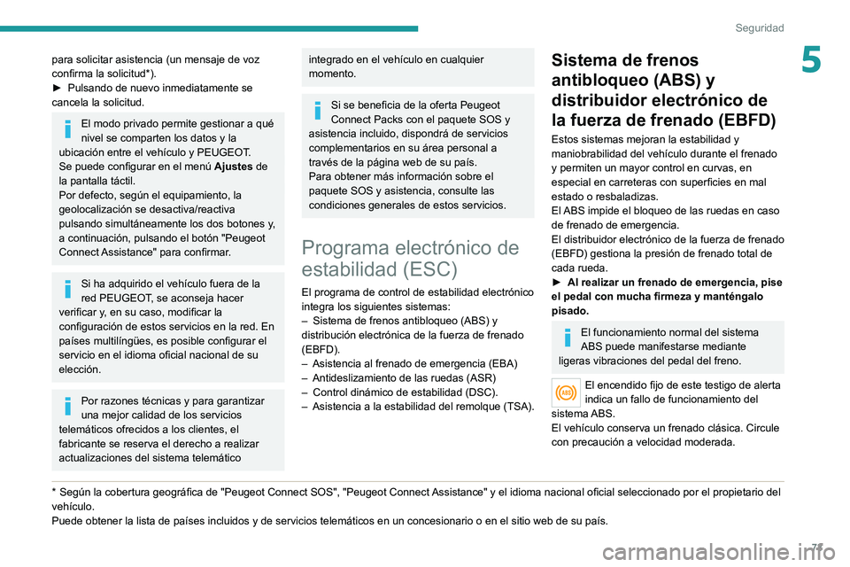 PEUGEOT 2008 2021  Manual del propietario (in Spanish) 73
Seguridad
5para solicitar asistencia (un mensaje de voz 
confirma la solicitud*).
► 
Pulsando de nuevo inmediatamente se 
cancela la solicitud.
El modo privado permite gestionar a qué 
nivel se 