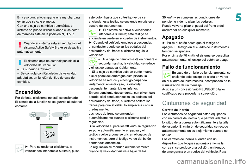 PEUGEOT 2008 2021  Manual del propietario (in Spanish) 77
Seguridad
5En caso contrario, engrane una marcha para 
evitar que se cale el motor.
Con una caja de cambios automática, el 
sistema se puede utilizar cuando el selector 
de marchas está en la pos