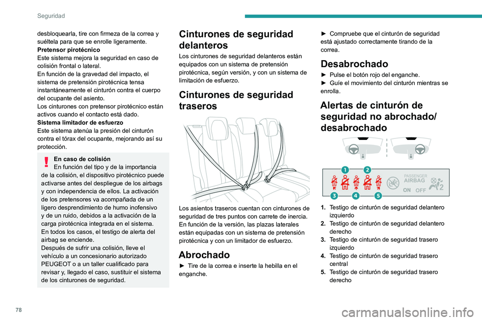 PEUGEOT 2008 2021  Manual del propietario (in Spanish) 78
Seguridad
desbloquearla, tire con firmeza de la correa y 
suéltela para que se enrolle ligeramente.
Pretensor pirotécnico
Este sistema mejora la seguridad en caso de 
colisión frontal o lateral.