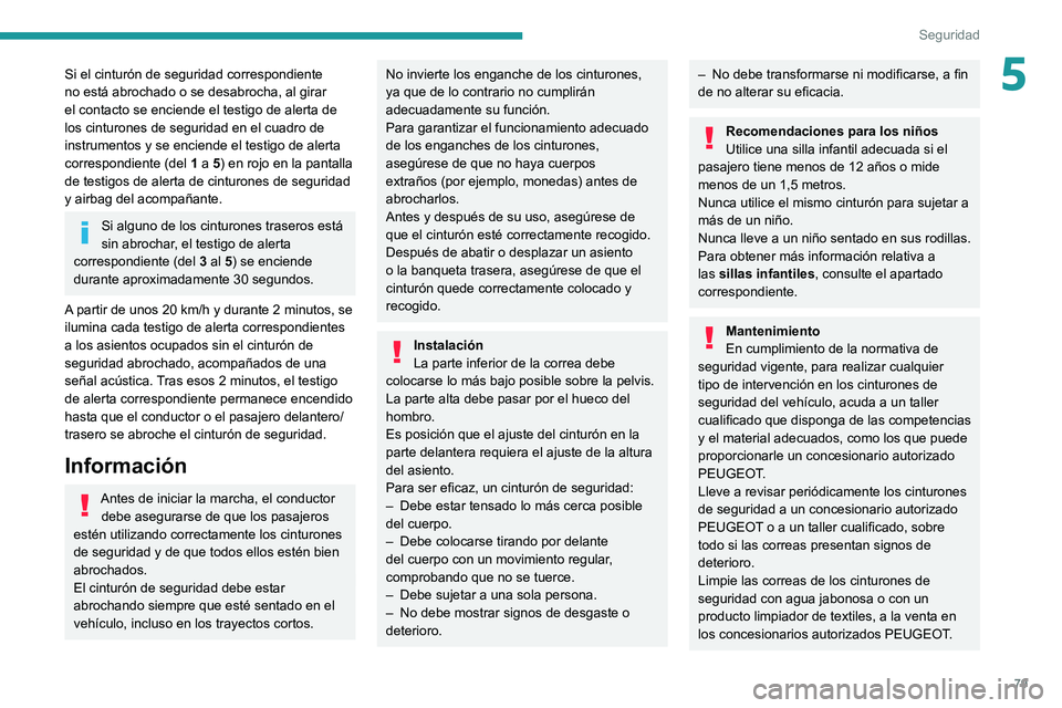 PEUGEOT 2008 2021  Manual del propietario (in Spanish) 79
Seguridad
5Si el cinturón de seguridad correspondiente 
no está abrochado o se desabrocha, al girar 
el contacto se enciende el testigo de alerta de 
los cinturones de seguridad en el cuadro de 
