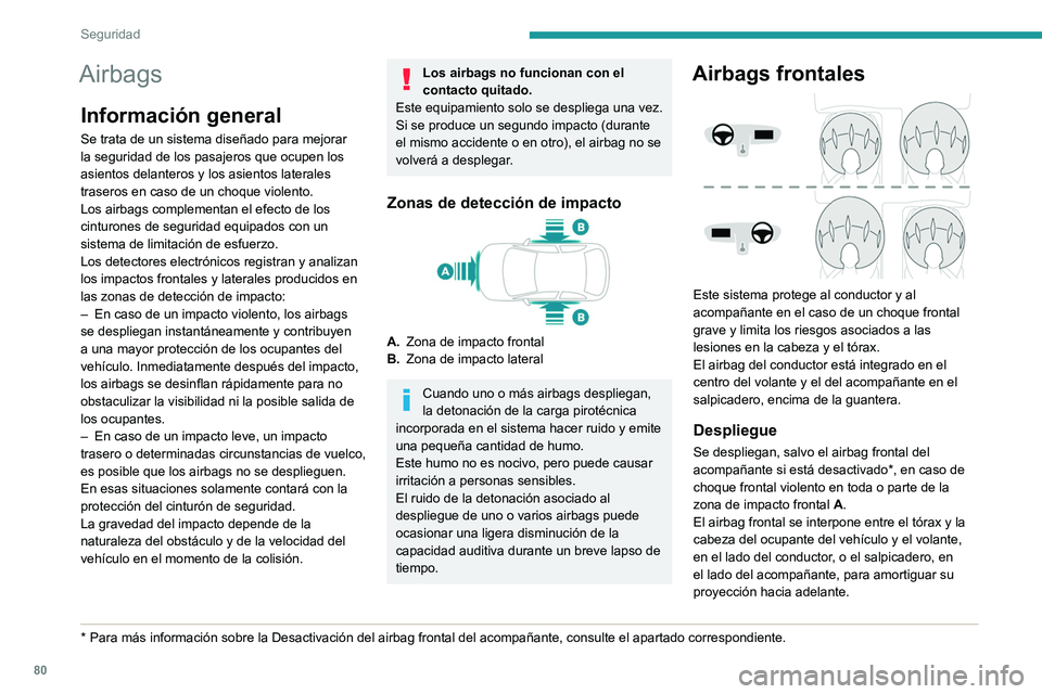 PEUGEOT 2008 2021  Manual del propietario (in Spanish) 80
Seguridad
Airbags
Información general
Se trata de un sistema diseñado para mejorar 
la seguridad de los pasajeros que ocupen los 
asientos delanteros y los asientos laterales 
traseros en caso de