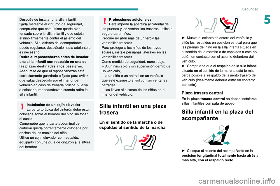PEUGEOT 2008 2021  Manual del propietario (in Spanish) 83
Seguridad
5Después de instalar una silla infantil 
fijada mediante el cinturón de seguridad, 
compruebe que este último queda bien 
tensado sobre la silla infantil y que sujeta 
al niño firmeme