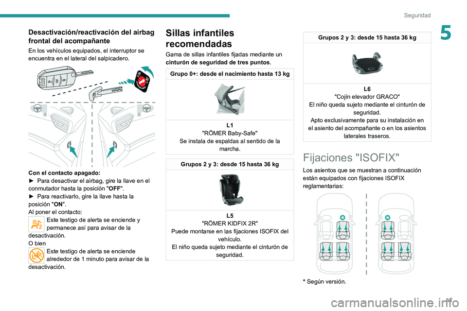 PEUGEOT 2008 2021  Manual del propietario (in Spanish) 85
Seguridad
5Desactivación/reactivación del airbag 
frontal del acompañante
En los vehículos equipados, el interruptor se 
encuentra en el lateral del salpicadero.
 
 
Con el contacto apagado: 
