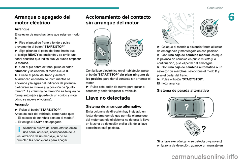 PEUGEOT 2008 2021  Manual del propietario (in Spanish) 97
Conducción
6Arranque o apagado del motor eléctrico
Arranque
El selector de marchas tiene que estar en modo 
P.
►
 
Pise el pedal de freno a fondo y pulse 
brevemente el botón " ST

ART/STO