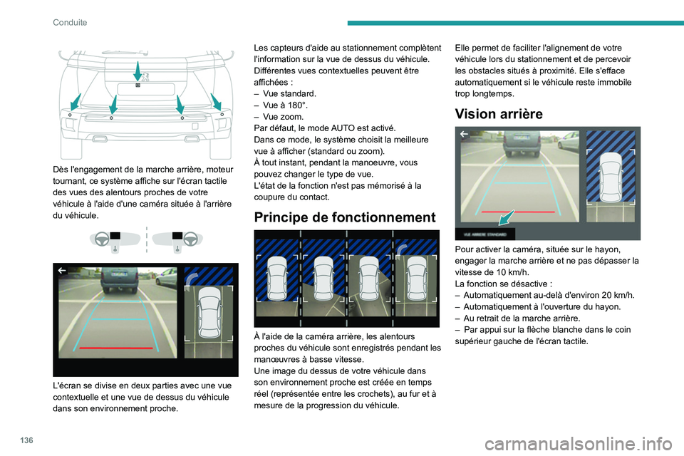 PEUGEOT 2008 2021  Manuel du propriétaire (in French) 136
Conduite
 
 
Dès l'engagement de la marche arrière, moteur 
tournant, ce système affiche sur l'écran tactile 
des vues des alentours proches de votre 
véhicule à l'aide d'une